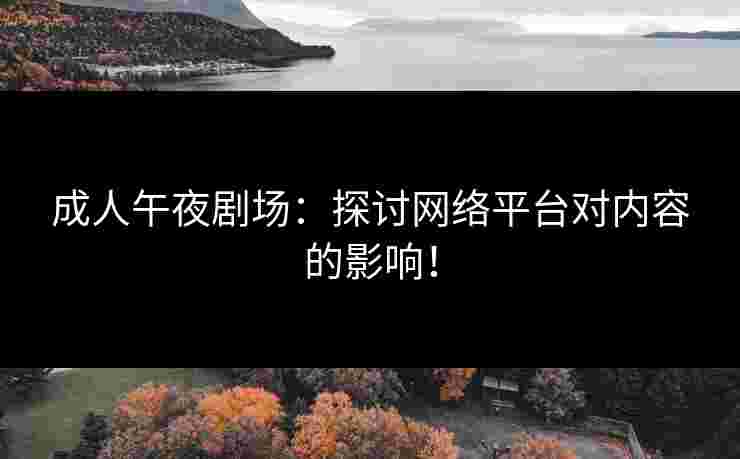 成人午夜剧场:探讨网络平台对内容的影响! 成人午夜剧场:探讨网络平台对内容的影响!