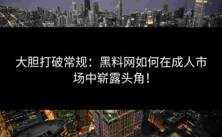 大胆打破常规：黑料网如何在成人市场中崭露头角！