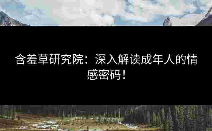 含羞草研究院：深入解读成年人的情感密码！