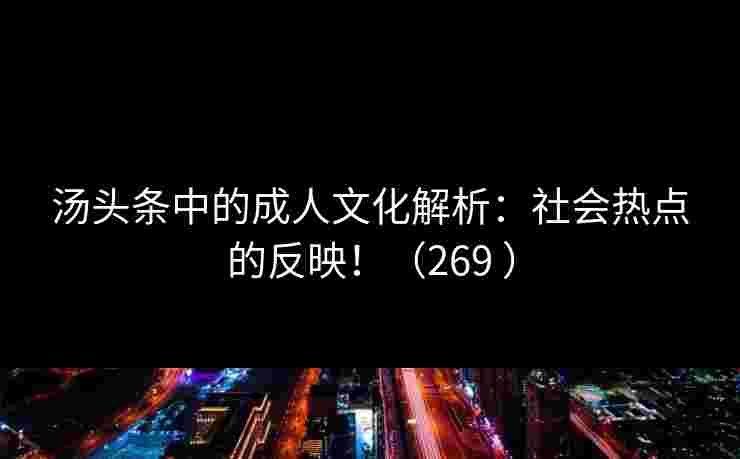 汤头条中的成人文化解析：社会热点的反映！（269 ）